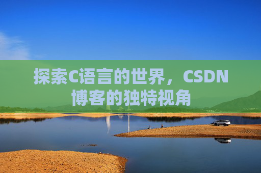 探索C语言的世界，CSDN博客的独特视角